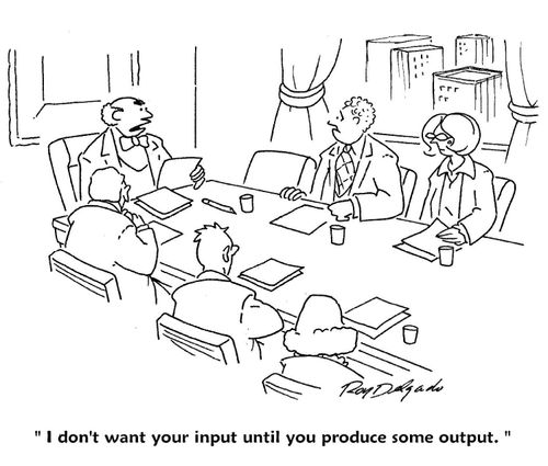 'I don't want your input until you produce some output.'