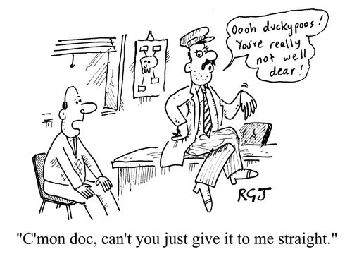 "C'mon Doc, can't you just give it to me straight?"