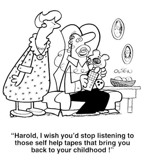"Harold, I'd wish you'd stop listening to those self help tapes that bring you back to your childhood!"
