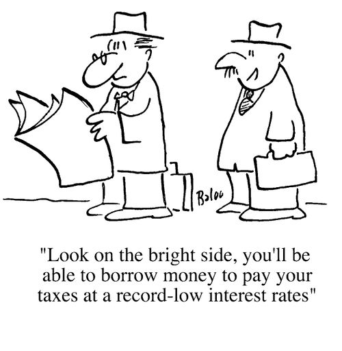 "Look on the bright side, you'll be able to borrow money to pay your taxes at a record-low interest rates!"