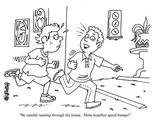 'Be careful running through the house. Mom installed speed bumps!'