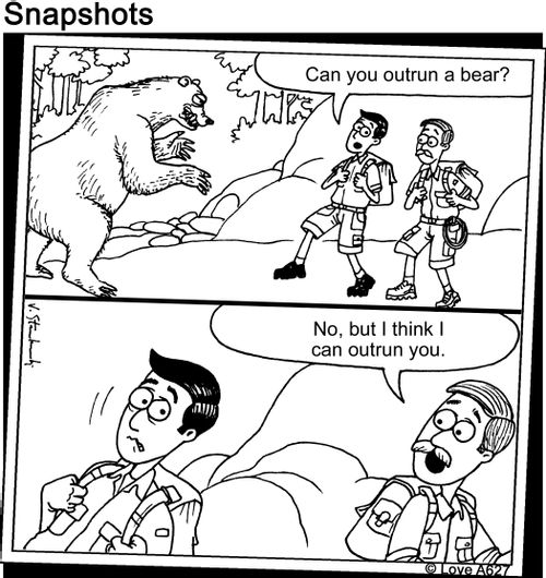 "Can you outrun a bear?"   "No, but I think I can outrun you."