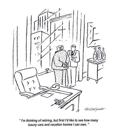 'I'm thinking of retiring, but first I'd like to see how many luxury cars and vacation homes I can own.'