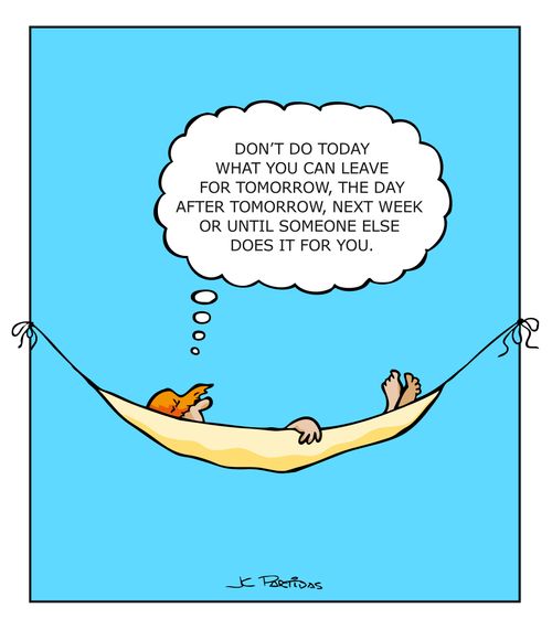 'Don't do today what you can leave for tomorrow, the day after tomorrow, next week or until someone else does it for you.'