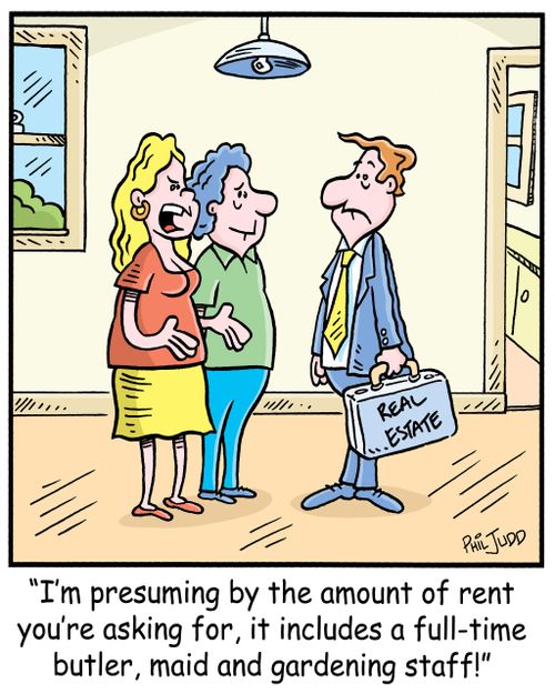 'I'm presuming by the amount of rent you're asking for, it includes a full-time butler, maid and gardening staff!'
