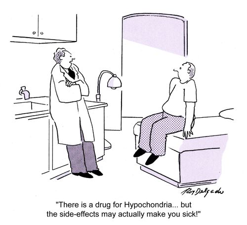 'There is a drug for Hypochondria... but the side-effects may actually make you sick!'