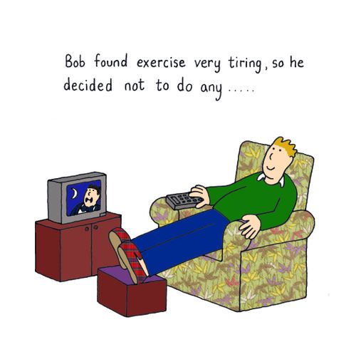 Bob found exercise very tiring so he decided not to do any.