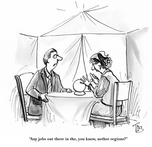 'Any jobs out there in the, you know, nether regions?'