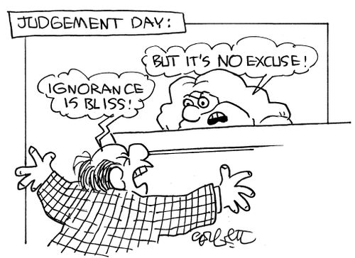 Judgment day:  'Ignorance is bliss!'...'But it's no excuse!'