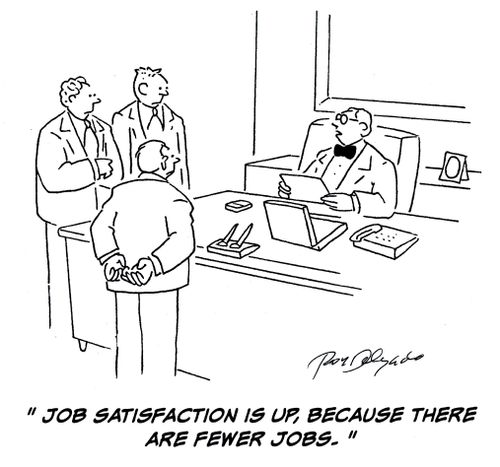 'Job satisfaction is up, because there are fewer jobs.'