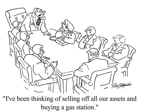'I've been thinking of selling off all our assets and buying a gas station.'