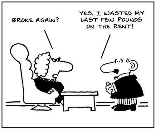 'Broke again?' - 'Yes, I wasted my last few pounds on the rent.'