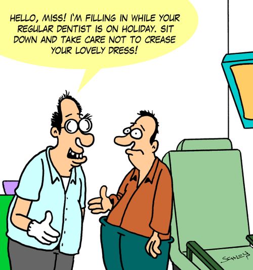 'Hello, miss! I'm filling in while your regular dentist is on holiday. Sit down and take care not to crease your lovely dress!'