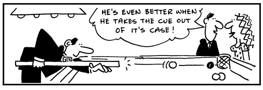 'He's even better when he takes the cue out of it's case.'