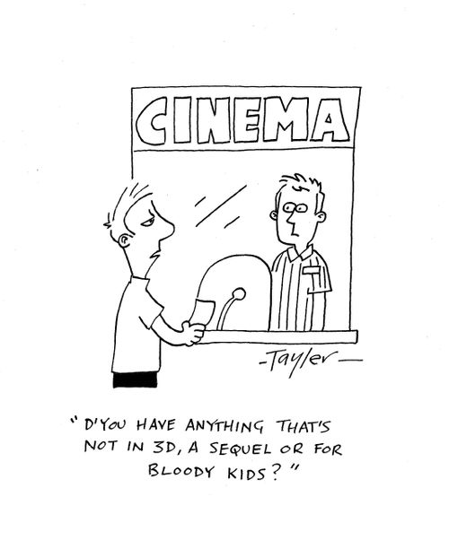 'D'you have anything that's not in 3D, a sequel or bloody kids?'