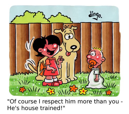 'Of course I respect him more than you - He's house trained!'