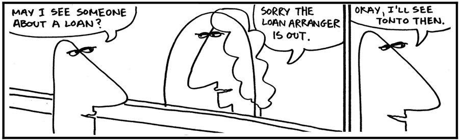 'Can I see someone about a loan?. . . Okay, I'll see Tonto then.'