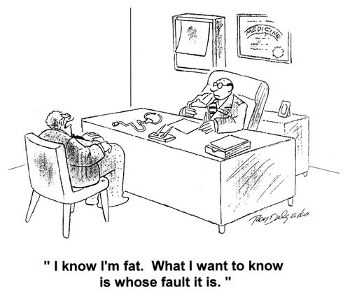 'I know I'm fat. What I want to know is whose fault it is.'