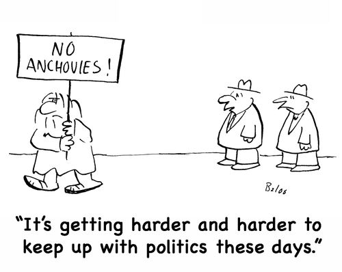 NO ANCHOVIES!, 'It's getting harder and harder to keep up with politics these days.'
