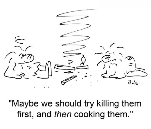 'Maybe we should try killing them first, and then cooking them.'