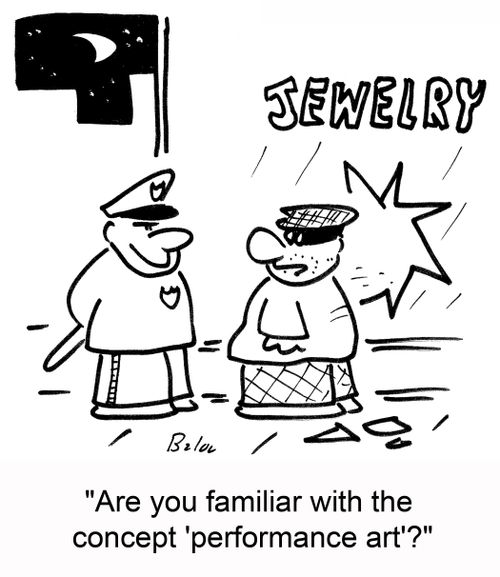 'Are you familiar with the concept 'performance art'?'