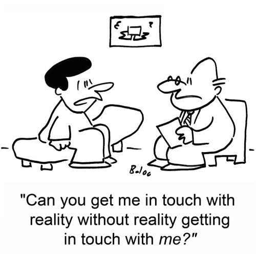'Can you get me in touch with reality without reality getting in touch with me?'