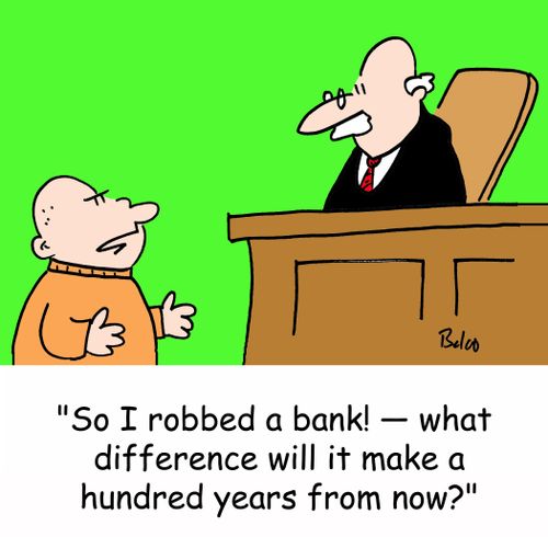 'So I robbed a bank! -- what difference will it make a hundred years from now?'