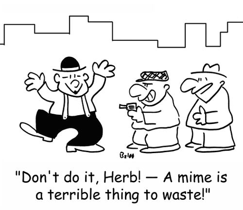 'Don't do it, Herb! -- A mime is a terrible thing to waste!'