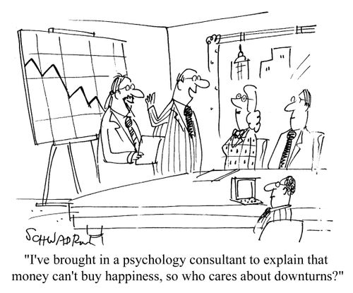 'I've brought in a psychology consultant to explain that money can't buy happiness, so who cares about downturns?'