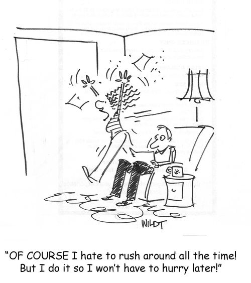 Of COURSE I hate to rush around all the time! But I do it so I won't have to hurry later!