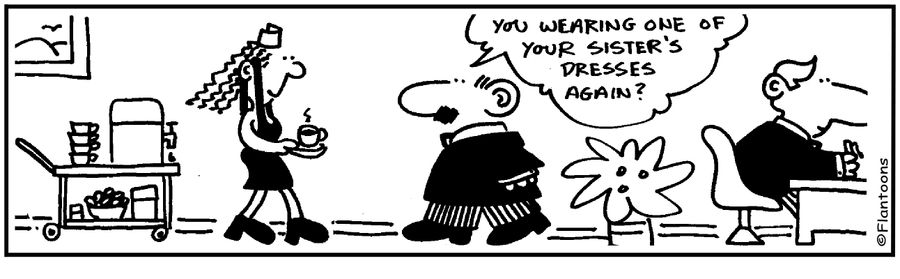 You wearing one of your sister's dresses again?