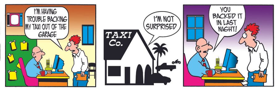 I'm having trouble backing my taxi out of the garage... I'm not surprised, you backed it in last night!