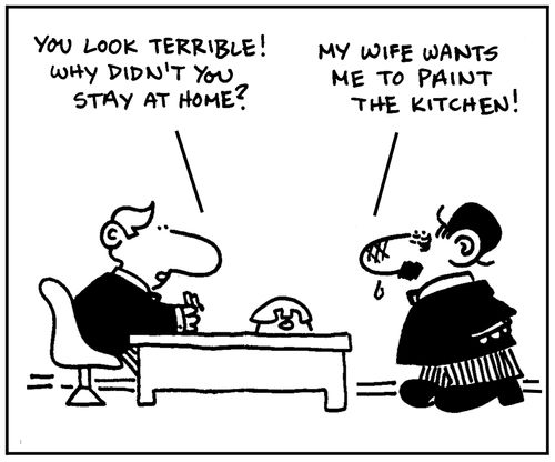 'You look terrible. Why didn't you stay at home?' - 'My wife wants me to paint the kitchen.'