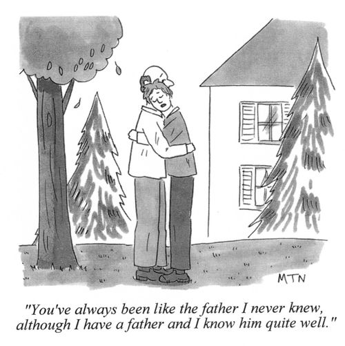 You've always been like the father I never knew, although I have a father and I know him quite well