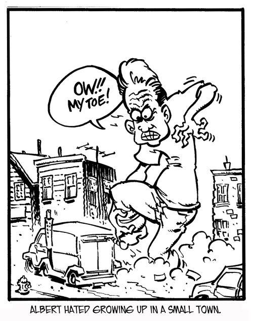 Albert hated growing up in a small town. 'Ow!! My toe!'