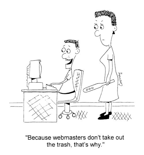 "Because webmasters don't take out the trash, that's why"
