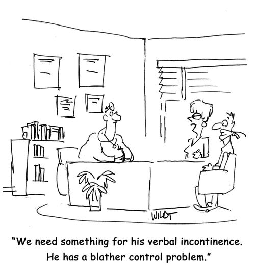 'We need something for his verbal incontinence.   He has a blather control problem.'