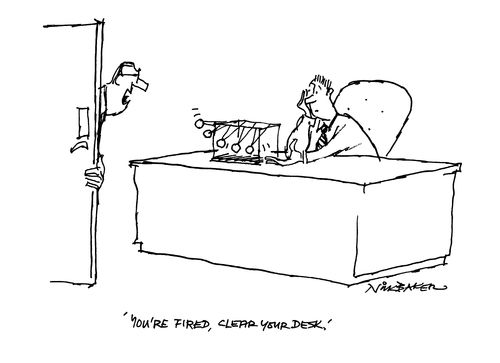 'You're fired, clean your desk.'