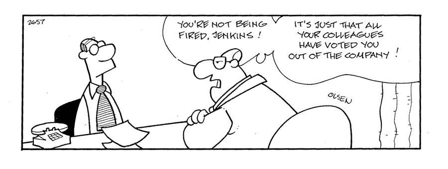 'You're not being fired, Jerkins! It's just that all your colleagues have voted you out of the company!'