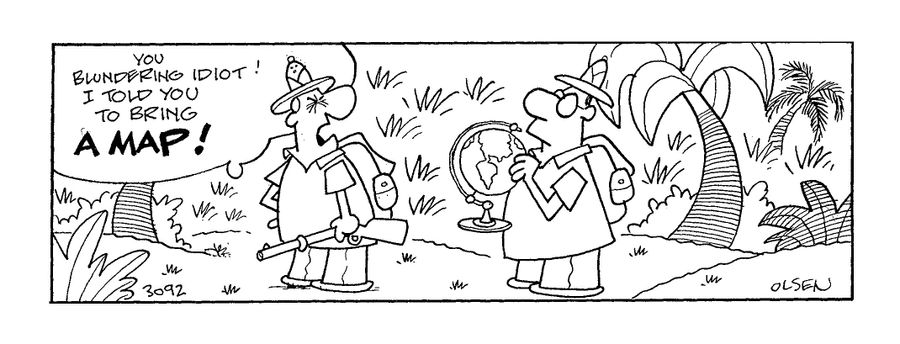 'You blundering idiot! I told you to bring a map!' (explorer to his globe-holding assistant)