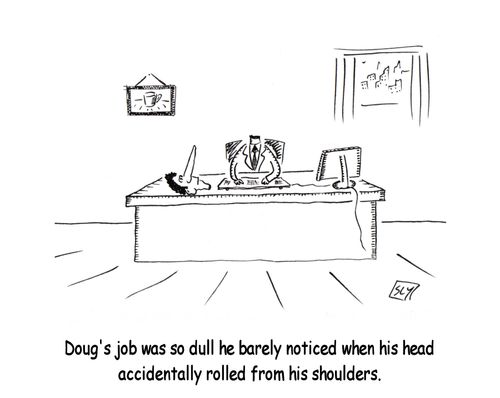 Doug's job was so dull he barely noticed when his head accidentally rolled from his shoulders.