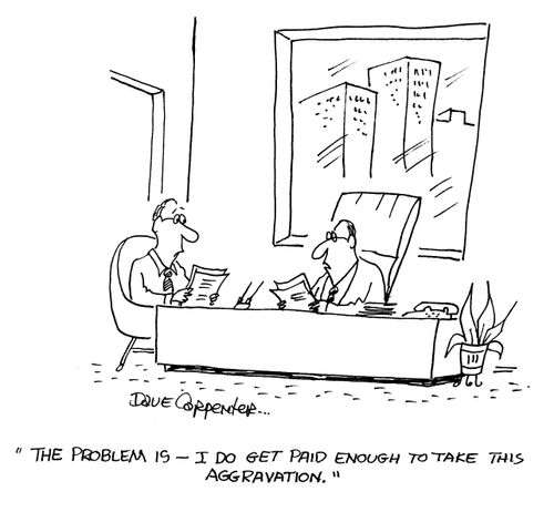 'The problem is - I do get paid enough to take this aggravation.'