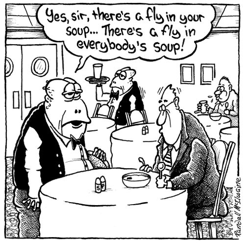 "Yes, sir, there's a fly in your soup... There's a fly in everybody's soup!"