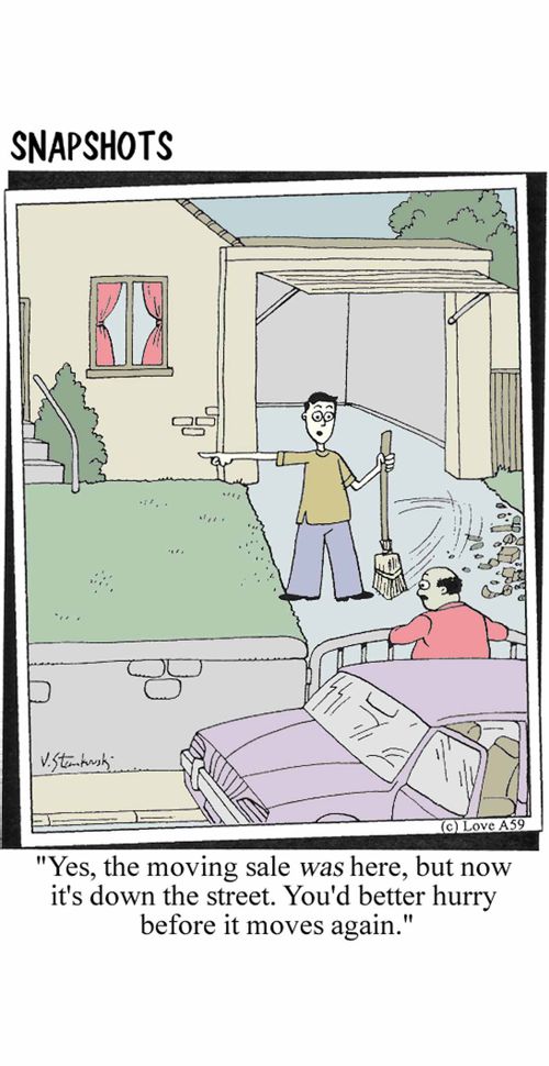 'Yes, the moving sale was there, but now it's down the street. You'd better hurry before it moves again.'
