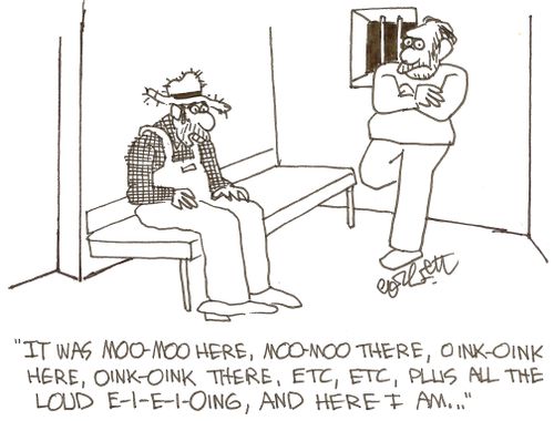 'It was moo-moo here, moo-moo there, oink-oink here, oink-oink there, ect, ect, plus all the loud E-I-E-I-oing, and here I am...'