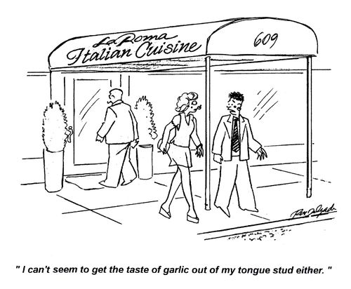 'I can't seem to get the taste of garlic out of my tongue stud either.'