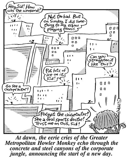 At dawn, the eerie cries of the Greater Metropolitan Howler Monkey echo through the concrete and steel canyons of the corporate jungle, announcing the start of a new day.