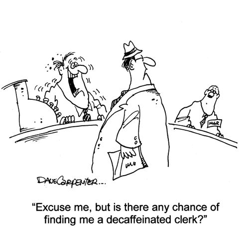 'Excuse me, but is there any chance of finding me a decaffeinated clerk?'