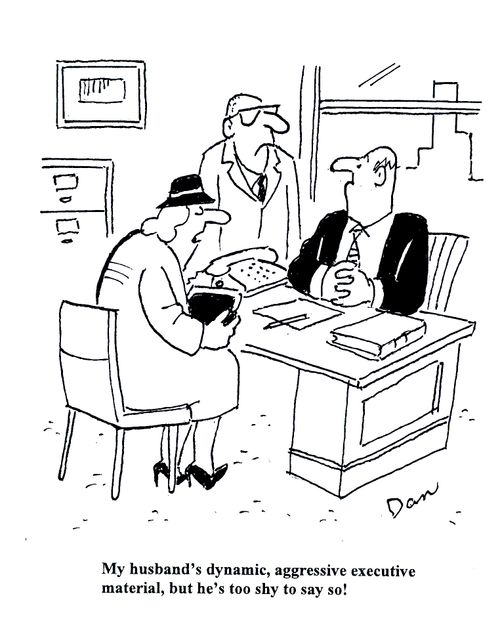 My husband's dynamic, aggressive executive material, but he's too shy to say so!