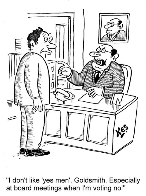 'I don't like 'yes men', Goldsmith. Especially at board meetings when I'm voting no!'